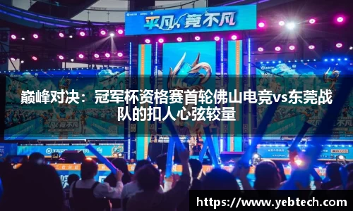 巅峰对决：冠军杯资格赛首轮佛山电竞vs东莞战队的扣人心弦较量