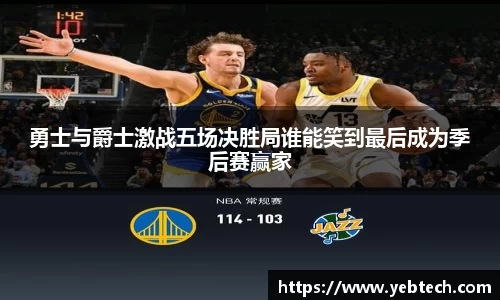 勇士与爵士激战五场决胜局谁能笑到最后成为季后赛赢家
